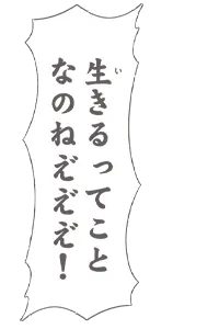 生きるってことなのねえﾞえﾞえﾞ！