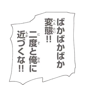 ばかばかばか 変態!! 二度と俺に近づくな!!