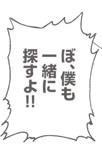ぼ、僕も一緒に探すよ!!